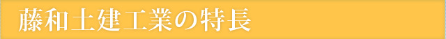 藤和土建工業の特長