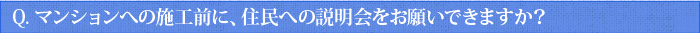 Q.マンションへの施工前に、住民への説明会をお願いできますか？