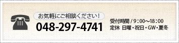 お気軽にご相談ください！048-297-4741 受付時間 / 9：00～18：00 定休  日曜・祝日・GW・夏冬