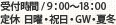 受付時間 / 9：00～18：00 定休  日曜・祝日・GW・夏冬