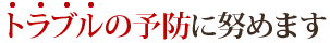 トラブルの予防に努めます